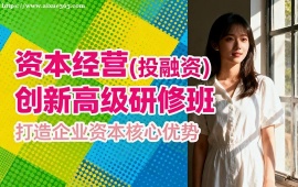 {北京資本經(jīng)營(投融資)創(chuàng)新高級研修班
